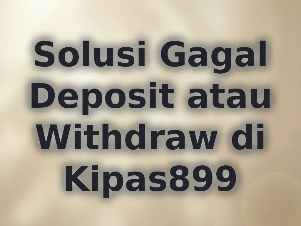 Solusi Gagal Deposit atau Withdraw di Kipas899