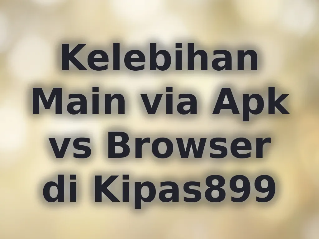 Kelebihan Main via Apk vs Browser di Kipas899