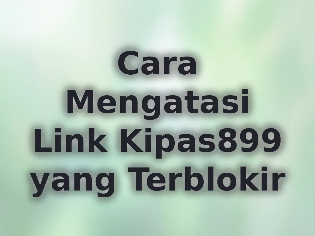Cara Mengatasi Link Kipas899 yang Terblokir