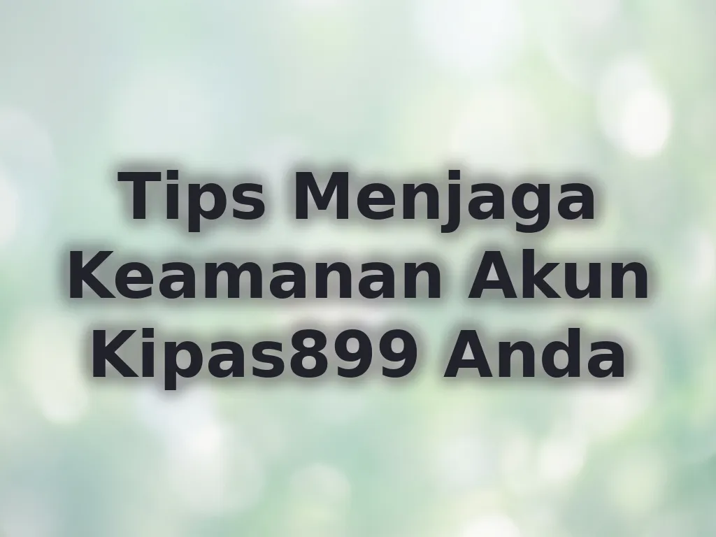 Tips Menjaga Keamanan Akun Kipas899 Anda